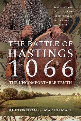 The Battle of Hastings 1066 - The Uncomfortable Truth: Revealing the True Location of England's Most Famous Battle