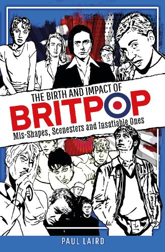 The Birth and Impact of Britpop: Mis-Shapes, Scenesters and Insatiable Ones