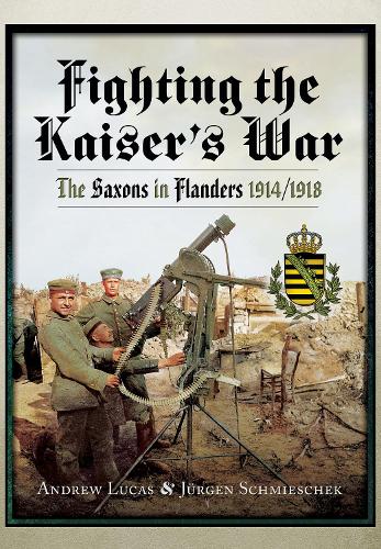 Fighting the Kaiser's War: The Saxons in Flanders, 1914 1918