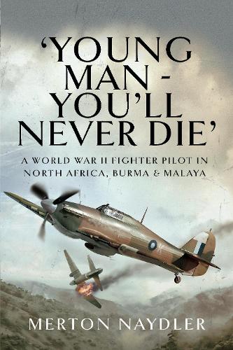 'Young Man - You'll Never Die': A World War II Fighter Pilot in North Africa, Burma & Malaya