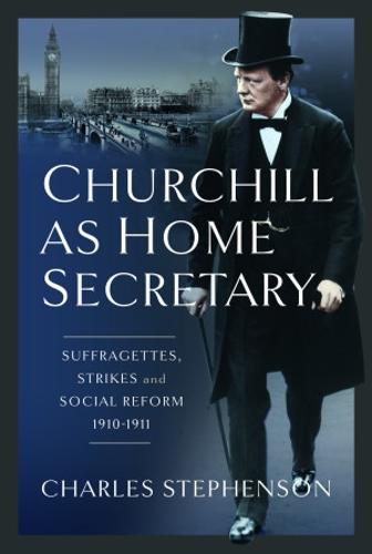 Churchill as Home Secretary: Suffragettes, Strikes, and Social Reform 1910-11