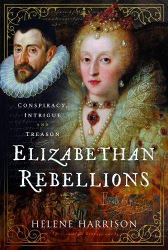 Elizabethan Rebellions: Conspiracy, Intrigue and Treason