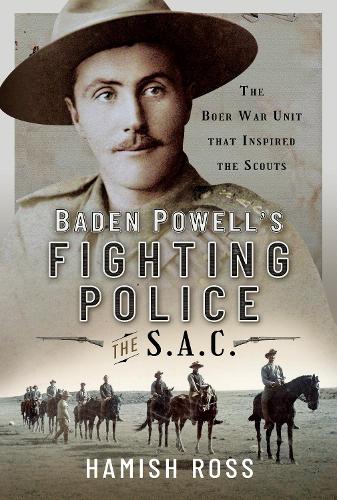 Baden Powell s Fighting Police The SAC: The Boer War unit that inspired the Scouts