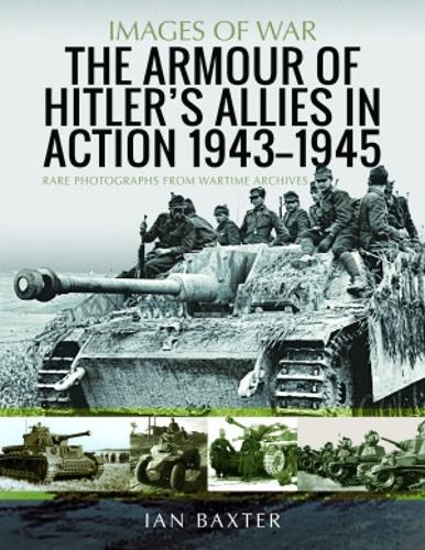 The Armour of Hitler's Allies in Action, 1943-1945: Rare Photographs from Wartime Archives (Images of War)