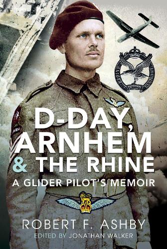 D-Day, Arnhem and the Rhine: A Glider Pilots Memoir