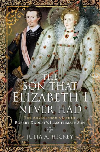 The Son that Elizabeth I Never Had: The Adventurous Life of Robert Dudleys Illegitimate Son