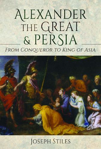 Alexander the Great and Persia: From Conqueror to King of Asia