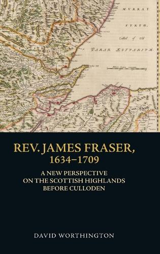 Rev. James Fraser, 1634-1709: A New Perspective on the Scottish Highlands Before Culloden