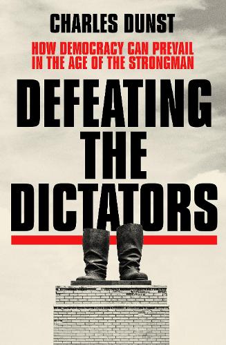 Defeating the Dictators: How Democracy Can Prevail in the Age of the Strongman