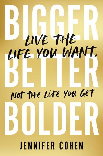 Bigger, Better, Bolder: Live the Life You Want, Not the Life You Get