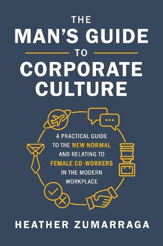 Man's Guide to Corporate Culture: A Practical Guide to the New Normal and Relating to Female Coworkers in the Modern Workplace