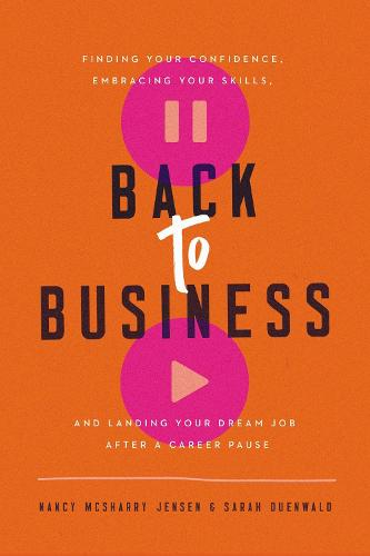 Back to Business: Finding Your Confidence, Embracing Your Skills, and Landing Your Dream Job After a Career Pause