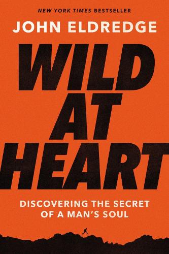 Wild at Heart Expanded Ed: Discovering the Secret of a Man's Soul