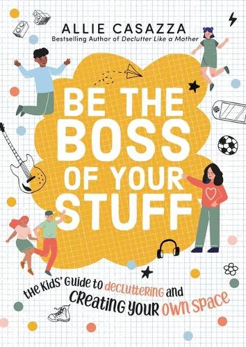 Be the Boss of Your Stuff: The Kids’ Guide to Decluttering and Creating Your Own Space