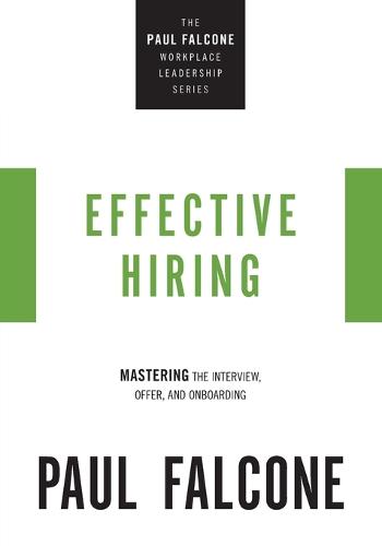 Effective Hiring: Mastering the Interview, Offer, and Onboarding (The Paul Falcone Workplace Leadership Series)