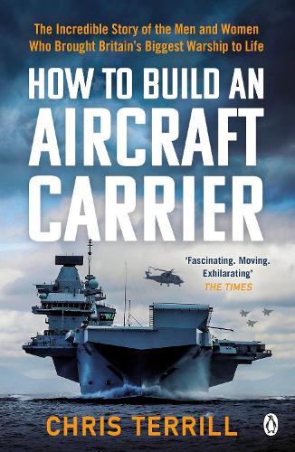 How to Build an Aircraft Carrier: The Incredible Story of the Men and Women Who Brought Britain’s Biggest Warship to Life