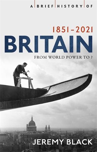 A Brief History of Britain 1851-2021: From World Power to ? (Brief Histories)