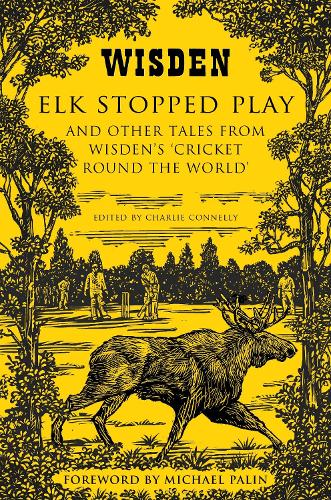 Elk Stopped Play: And Other Tales from Wisden's 'Cricket Round the World'