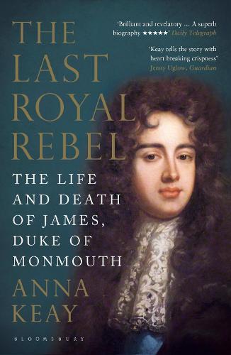 The Last Royal Rebel: The Life and Death of James, Duke of Monmouth