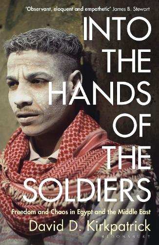 Into the Hands of the Soldiers: Freedom and Chaos in Egypt and the Middle East