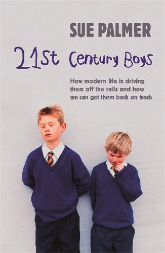 21st Century Boys: How Modern Life Can Drive Them off the Rails and How to Get Them Back on Track