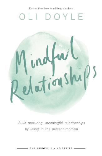 Mindful Relationships: Build nurturing, meaningful relationships by living in the present moment (Mindful Living Series)