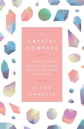 The Crystal Compass: A guide to using crystals for energy, healing and reclaiming your power