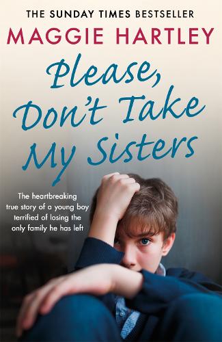 Please Don't Take My Sisters: The heartbreaking true story of a young boy terrified of losing the only family he has left (A Maggie Hartley Foster Carer Story)