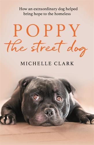 Poppy The Street Dog: How an extraordinary dog helped bring hope to the homeless