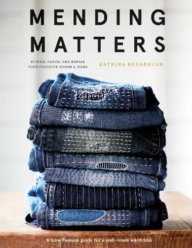 Mending Matters: Stitch, Patch, and Repair Your Favorite Denim & More: Stitch, Patch, and Repair Your Favorite Denim & More