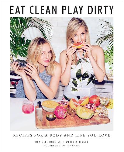 Eat Clean, Play Dirty: Plant-Based + Gluten-Free Recipes from Sakara Life: Recipes for a Body and Life You Love by the Founders of Sakara Life