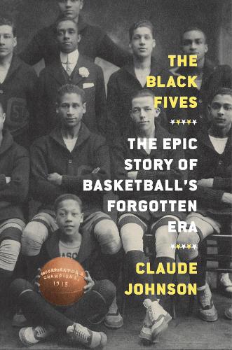 The Black Fives: The Epic Story of Basketball�s Forgotten Era