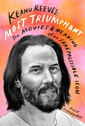 Keanu Reeves: Most Triumphant: The Movies and Meaning of an Inscrutable Icon: The Movies and Meaning of an Irrepressible Icon