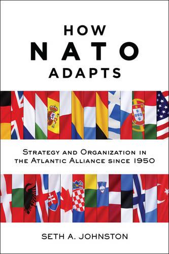 How NATO Adapts: Strategy and Organization in the Atlantic Alliance since 1950 (The Johns Hopkins University Studies in Historical and Political Science)