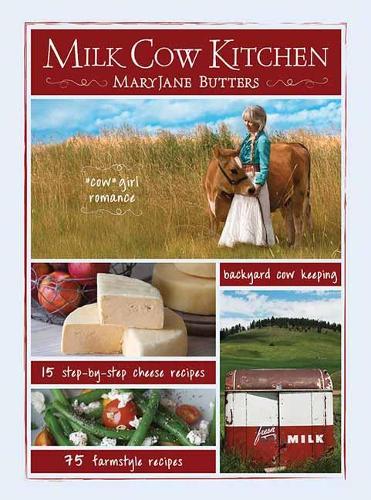 Milk Cow Kitchen: Cowgirl Romance, Backyard Cow Keeping, Farmstyle Meals and Cheese Recipes from Maryjane Butters