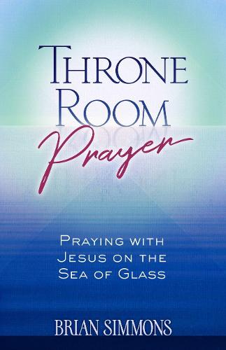 Throne Room Prayer: Praying with Jesus on the Sea of Glass (Passion Translation)