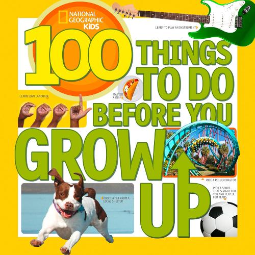 100 Things To Do Before You Grow Up (National Geographic Kids)