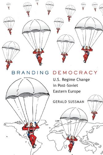 The Branding Democracy: U.S. Regime Change in Post-Soviet Eastern Europe (Frontiers in Political Communication)