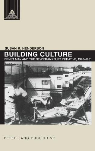 Building Culture: Ernst May and the New Frankfurt Main Initiative, 1926-1931 (Studies in Modern European History)