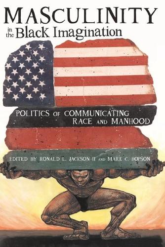 Masculinity in the Black Imagination; Politics of Communicating Race and Manhood (16) (Black Studies and Critical Thinking)