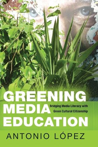Greening Media Education; Bridging Media Literacy with Green Cultural Citizenship (13) (Minding the Media: Critical Issues for Learning and Teaching)