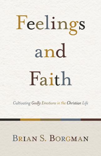 FEELINGS AND FAITH PB: Cultivating Godly Emotions in the Christian Life