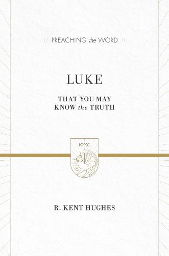 Luke: That You May Know the Truth (Preaching the Word)