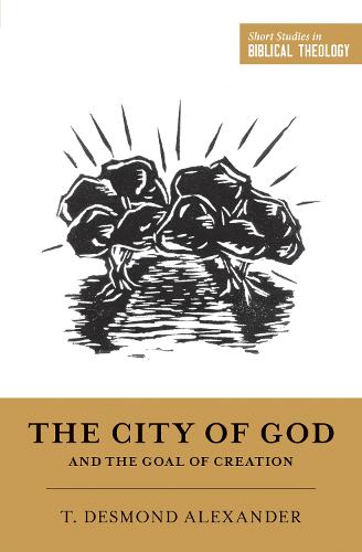 The City of God and the Goal of Creation: "An Introduction to the Biblical Theology of the City of God" (Short Studies in Biblical Theology)