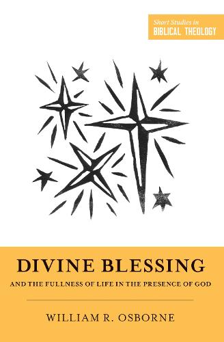 Divine Blessing and the Fullness of Life in the Presence of God: "A Biblical Theology of Divine Blessings" (Short Studies in Biblical Theology)