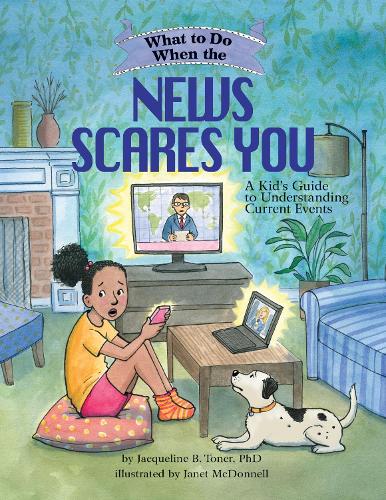What to Do When the News Scares You: A Kid's Guide to Understanding Current Events (What-to-Do Guides for Kids)