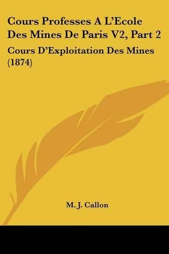 Cours Professes A L'Ecole Des Mines De Paris V2, Part 2: Cours D'Exploitation Des Mines (1874)