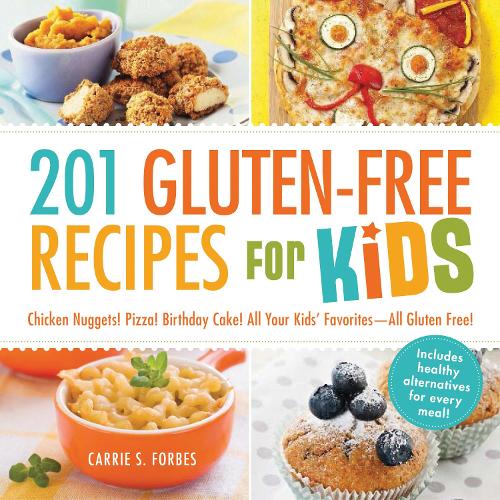 201 Gluten-Free Recipes for Kids: Chicken Nuggets! Pizza! Birthday Cake! All Your Kids' Favorites - All Gluten-Free!