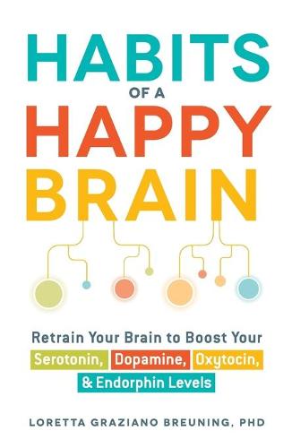 Habits of a Happy Brain: Retrain Your Brain to Boost Your Serotonin, Dopamine, Oxytocin, & Endorphins Levels