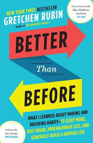Better Than Before: What I Learned About Making and Breaking Habits  to Sleep More, Quit Sugar, Procrastinate Less, and Generally Build a Happier Life